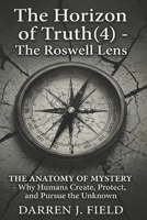 The Horizon of Truth(4) - The Roswell Lens: THE ANATOMY OF MYSTERY - Why Humans Create, Protect, and Pursue the Unknown B0H3TB8DJ4 Book Cover