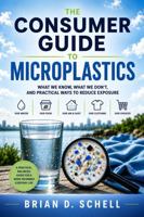 The Consumer Guide to Microplastics: What We Know, What We Don't, And Practical Ways To Reduce Exposure B0H252ZNB3 Book Cover