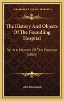 The History and Objects of the Foundling Hospital: With a Memoir of the Founder 1016159072 Book Cover