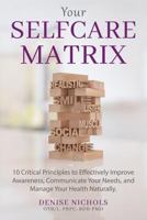 Your Selfcare Matrix: 10 Critical Principles to Effectively Improve Awareness, Communicate Your Needs, and Manage Your Health Naturally. 173120017X Book Cover