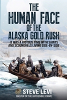 The Human Face of the Alaska Gold Rush: It was a Riotous Time With Saints and Scoundrels Living Side-By-Side 163747007X Book Cover