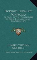 Pickings From My Portfolio: Or Pieces In Verse And Pictures In Prose, Descriptive And Humorous 1437030750 Book Cover