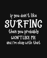 If You Don't Like Surfing Then You Probably Won't Like Me and I'm OK With That: Surfing Gift for People Who Love to Surf - Funny Saying on Black and ... for Surfers - Blank Lined Journal or Notebook 170141354X Book Cover