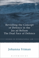 Revisiting the Concept of Defence in the Jus ad Bellum: The Dual Face of Defence 1509931287 Book Cover