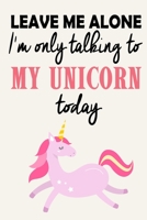 Leave Me Alone - I'm Only Talking To My Unicorn Today: Funny Attitude Quote - Journal Notebook, 6 x 9 Inches,120 Lined Writing Pages, Matte Finish 1671226445 Book Cover
