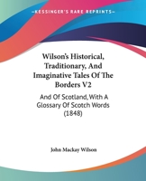 Wilson's Historical, Traditionary, And Imaginative Tales Of The Borders V2: And Of Scotland, With A Glossary Of Scotch Words 1437365299 Book Cover