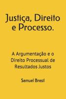 Justiça, Direito e Processo.: A Argumentação e o Direito Processual de Resultados Justos (Portuguese Edition) 1733964231 Book Cover