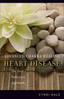 Advanced Chakra Healing: Heart Disease: The Four Pathways Approach (Advanced Chakra Healing) 1580911714 Book Cover