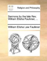 Sermons by the late Rev. William Elisha Faulkner, ... 1170607837 Book Cover