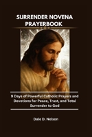 SURRENDER NOVENA PRAYERBOOK: 9 Days of Powerful Catholic Prayers and Devotions for Peace, Trust, and Total Surrender to God B0G82349MF Book Cover