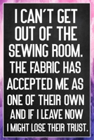 I Can't Get Out Of The Sewing Room. The Fabric Has Accepted Me As One Of Their Own: Sewing Quilting Journal Lined Notebook to Write In Funny Novelty Gift 1707854491 Book Cover