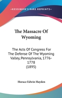 The Massacre of Wyoming. the Acts of Congress for the Defense of the Wyoming Valley, Pennsylvania, 1776-1778: With the Petitions of the Sufferers by the Massacre of July 3, 1778, for Congressional Aid 1163886386 Book Cover