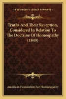 Truths And Their Reception, Considered In Relation To The Doctrine Of Homeopathy 1166039544 Book Cover