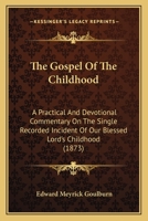 The Gospel Of The Childhood: A Practical And Devotional Commentary On The Single Recorded Incident Of Our Blessed Lord's Childhood 1120886961 Book Cover