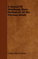 A Manual of Metallurgy, More Particularly of the Precious Metals 1443747521 Book Cover