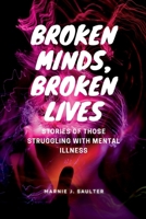 Broken Minds, Broken Lives: Stories of Those Struggling with Mental Illness B0BZF7J26P Book Cover