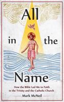 All in the Name: How the Bible Led Me to Faith in the Trinity and the Catholic Church 1683571002 Book Cover