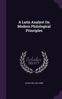 A Latin Analyst On Modern Philological Principles 1437457665 Book Cover