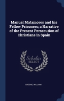 Manuel Matamoros and his fellow prisoners; a narrative of the present persecution of Christians in Spain 1015288324 Book Cover