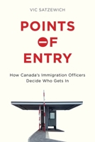 Points of Entry: How Canada's Immigration Officers Decide Who Gets in 0774830255 Book Cover