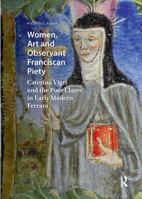 Women, Art and Observant Franciscan Piety: Caterina Vigri and the Poor Clares in Early Modern Ferrara 1041190824 Book Cover
