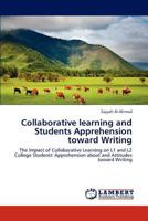 Collaborative learning and Students Apprehension toward Writing: The Impact of Collaborative Learning on L1 and L2 College Students' Apprehension about and Attitudes toward Writing 3847314211 Book Cover
