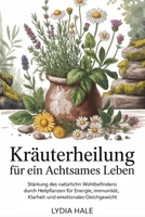 Kräuterheilung für ein achtsames Leben: Stärkung des natürlichen Wohlbefindens durch Heilpflanzen für Energie, Immunität, Klarheit und emotionales Gleichgewicht (German Edition) B0FCRG9GBL Book Cover
