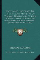 Facts And Incidents In The Life And Ministry Of Thomas Northcote Toller: Forty-Five Years Pastor Of The Independent Church, Kettering, Northamptonshire 1104054280 Book Cover