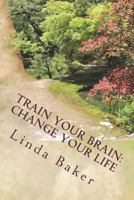 Train Your Brain - Change Your Life: Unlocking the Desires of Your Soul 1720941750 Book Cover
