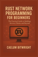 Rust Network Programming for Beginners: The Practical Guide to Building Servers, Clients, and Beyond B0FMJXT92C Book Cover