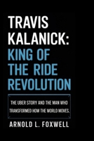 Travis Kalanick: King of the Ride Revolution: The Uber Story and the Man Who Transformed How the World Moves B0F74247WT Book Cover