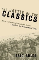 The Battle of the Classics: How a Nineteenth-Century Debate Can Save the Humanities Today 019768081X Book Cover