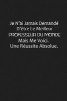 Je N'ai Jamais Demand� D'�tre Le Meilleur Professeur Du Monde, Mais Me Voici Une R�ussite Absolue: Cadeau Ma�tre D'�cole 107525485X Book Cover