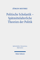 Politische Scholastik - Spatmittelalterliche Theorien der Politik: Probleme, Traditionen, Positionen - Gesammelte Studien (Spatmittelalter, Humanismus, Reformation, 122) 3161534875 Book Cover