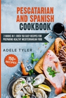 Pescatarian And Spanish Cookbook: 2 Books In 1: Over 150 Easy Recipes For Preparing Healthy Mediterranean Food B08YQQTXKG Book Cover