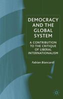 Democracy and the Global System: A Contribution to the Critique of Liberal Internationalism 1403917779 Book Cover