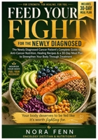 Feed Your Fight: The Newly Diagnosed Cancer Patient's Complete Guide to Anti-Cancer Nutrition, Healing Recipes, and a 30-Day Meal Plan to Strengthen Your Body Through Treatment B0GZYCWWTN Book Cover