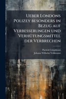 Ueber Londons Polizey besonders in Bezug auf Verbesserungen und Verhütungsmittel der Verbrechen 1278643117 Book Cover