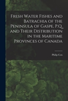 Fresh Water Fishes and Batrachia of the Peninsula of Gaspe, P.Q. and Their Distribution in the Maritime Provinces of Canada [microform] 1015052517 Book Cover