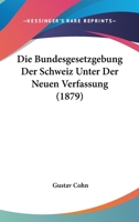 Die Bundesgesetzgebung Der Schweiz Unter Der Neuen Verfassung (1879) 1147915881 Book Cover