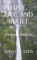 LOVE, LIFE, AND BELIEF: The Poetry Waterfall B0C8QQ4BYK Book Cover