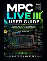 MPC Live III User Guide: A Complete Step-by-Step Manual For Beginners & Seniors to Master Sampling, Beat Making, Sequencing, Mixing, Hidden Features & Standalone Music Production B0H1MFFQX3 Book Cover