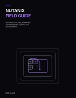 Nutanix Field Guide: Designing, Building, Operating, and Protecting Nutanix AHV Environments B0H59ZJTPS Book Cover