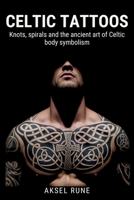 Celtic Tattoos: Knots, spirals and the ancient art of Celtic body symbolism (Global Tattoo Traditions) B0G5G1QV59 Book Cover