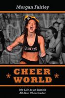 Cheer World: My Life as an Illinois All-Star Cheerleader 147871767X Book Cover