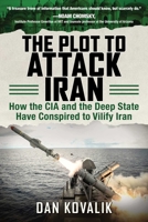The Plot to Attack Iran: How the CIA and the Deep State Have Conspired to Vilify Iran 1510739343 Book Cover