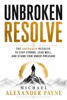 Unbroken Resolve: The Unshaken Resolve to Stay Strong, Lead Well, and Stand Firm Under Pressure B0H2ZDYH74 Book Cover