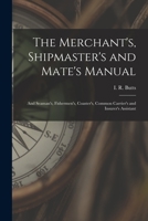 The Merchant's, Shipmaster's and Mate's Manual: and Seaman's, Fishermen's, Coaster's, Common Carrier's and Insurer's Assistant 1014223423 Book Cover