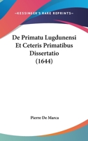 De Primatu Lugdunensi Et Ceteris Primatibus Dissertatio (1644) 1166065006 Book Cover
