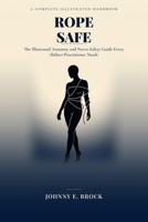 Rope Safe: The Illustrated Anatomy and Nerve Safety Guide Every Shibari Practitioner Needs by Johnny E. Brock B0HG8SHLS5 Book Cover